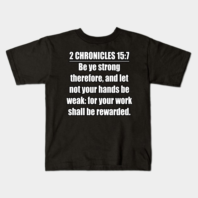 2 Chronicles 15:7 Bible quote “Be ye strong therefore, and let not your hands be weak: for your work shall be rewarded.”  King James Version (KJV) Kids T-Shirt by Holy Bible Verses